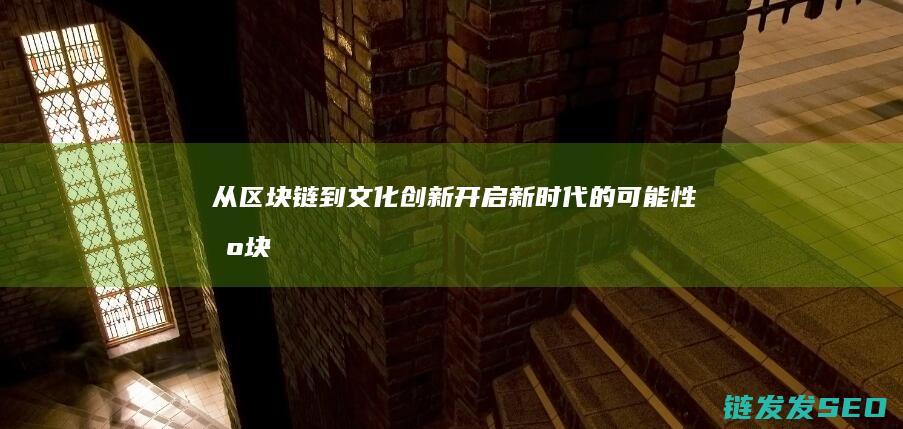 从区块链到文化创新：开启新时代的可能性 (区块链视角下)