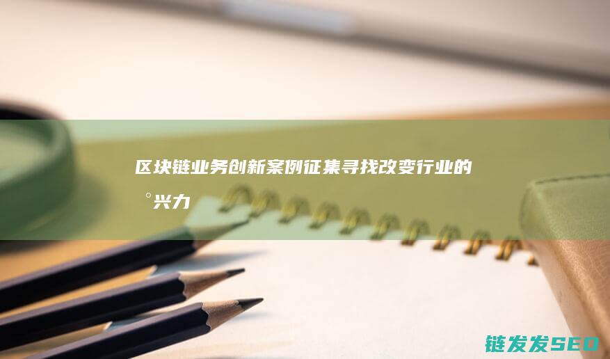 区块链业务创新案例征集：寻找改变行业的新兴力量 (区块链相关业务)