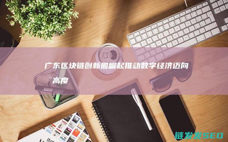 广东圈崛起推动数字经济迈向新高度