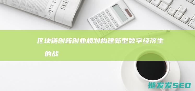 区块链创新创业规划：构建新型数字经济生态的战略指南 (区块链创新创业计划书)