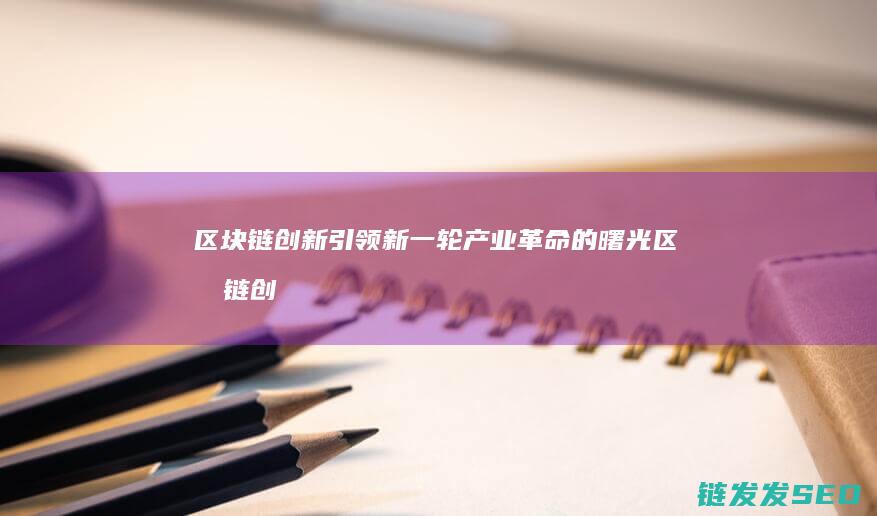 区块链创新引领新一轮产业革命的曙光 (区块链创新引擎有哪些)