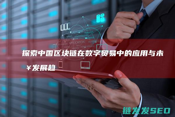 探索中国链在数字贸易中的与未来发展趋