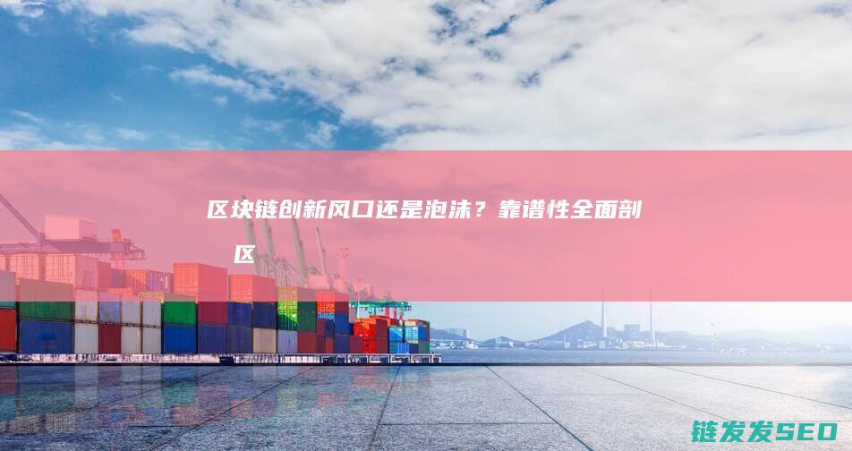 风口还是泡沫？靠谱性全面剖析区