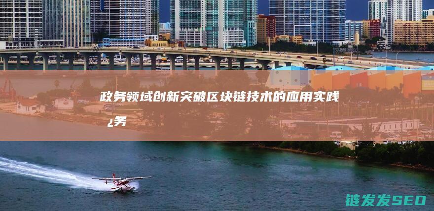 政务领域创新突破：区块链技术的应用实践 (政务 创新)