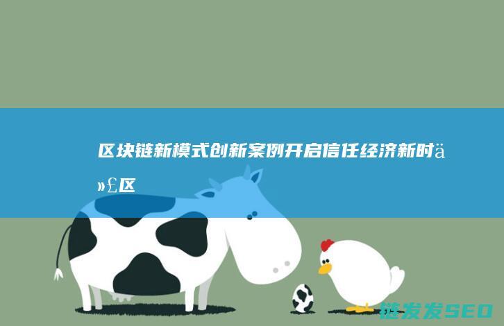 区块链新模式创新案例：开启信任经济新时代 (区块链新模式广州)