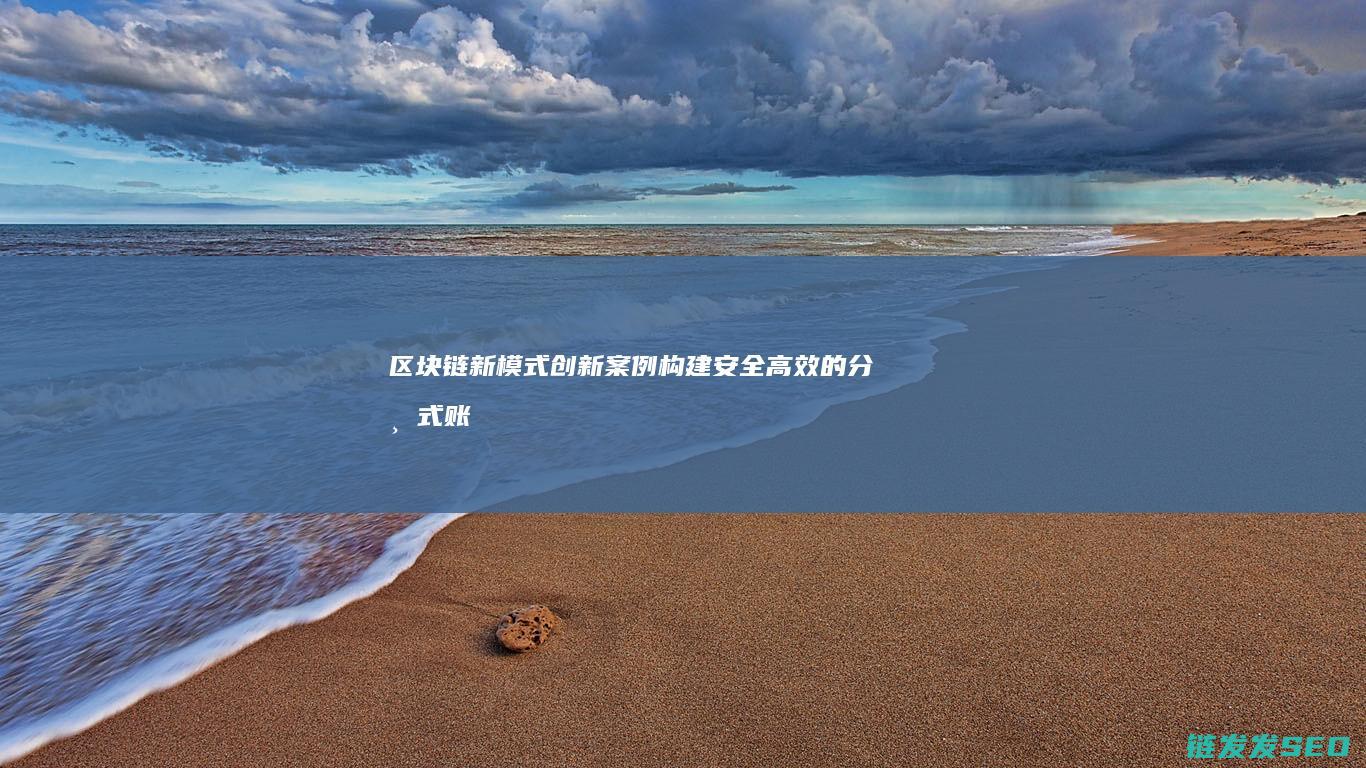 区块链新模式创新案例：构建安全高效的分布式账本体系 (区块链新模式是什么)