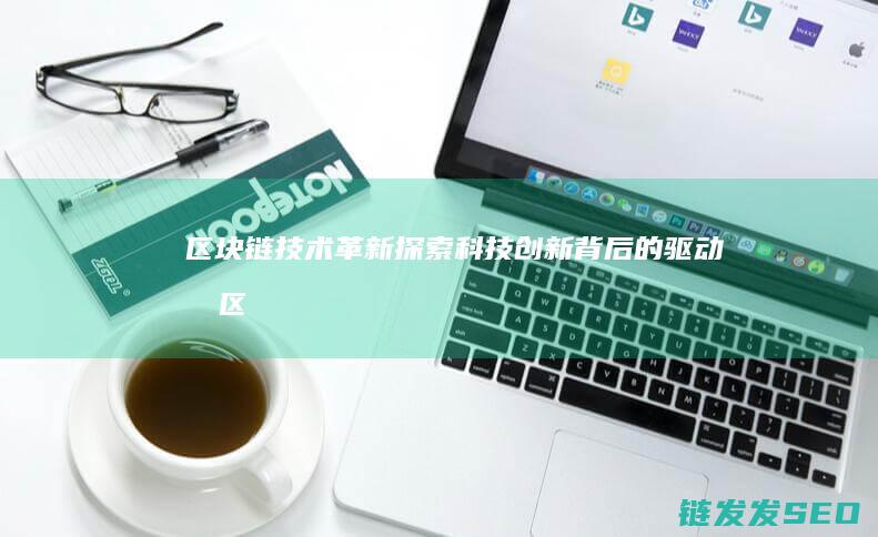 区块链技术革新：探索科技创新背后的驱动力 (区块链技术革命)