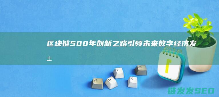 区块链500年：创新之路引领未来数字经济发展 (区块链50强)