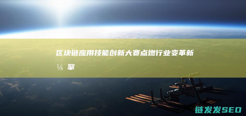 区块链应用技能创新大赛：点燃行业变革新引擎 (区块链应用技术是干什么的)