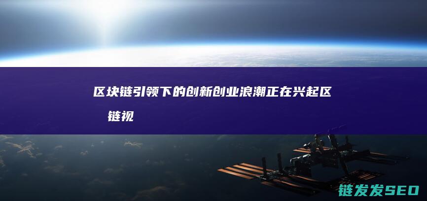 区块链引领下的创新创业浪潮正在兴起 (区块链视角下)