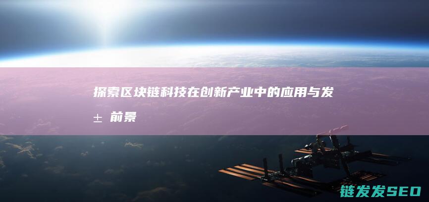 探索区块链科技在创新产业中的应用与发展前景 (探索区块链技术)