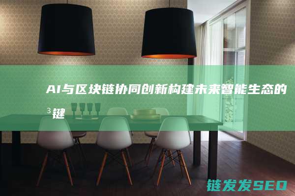 AI与区块链协同创新：构建未来智能生态的关键力量 (ai与区块链技术)