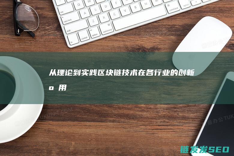 从理论到实践：区块链技术在各行业的创新应用 (从理论到实践的飞跃)