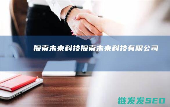 探索未来科技： (探索未来科技有限公司)