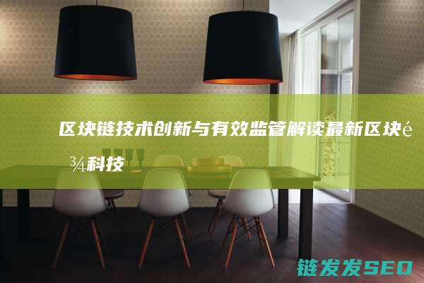 区块链技术创新与有效监管：解读最新区块链科技创新监管方案 (区块链技术创始人)
