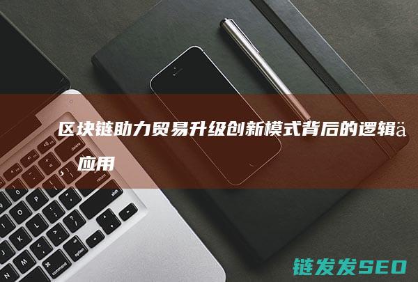 助力贸易升级创新模式背后的逻辑与应用