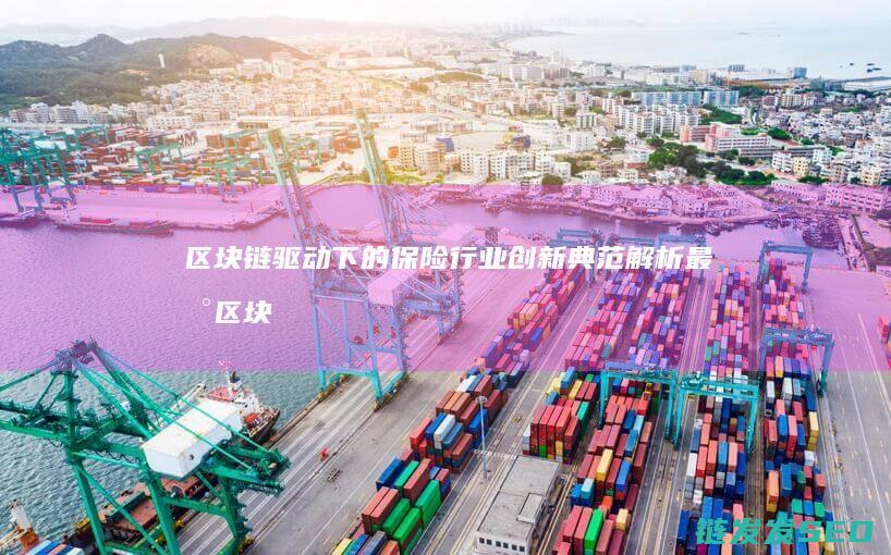 区块链驱动下的保险行业创新典范：解析最新区块链保险科技创新案例 (区块链驱动下载app)