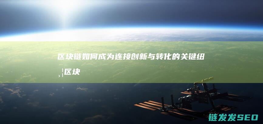 区块链如何成为连接创新与转化的关键纽带 (区块链如何成功运营)