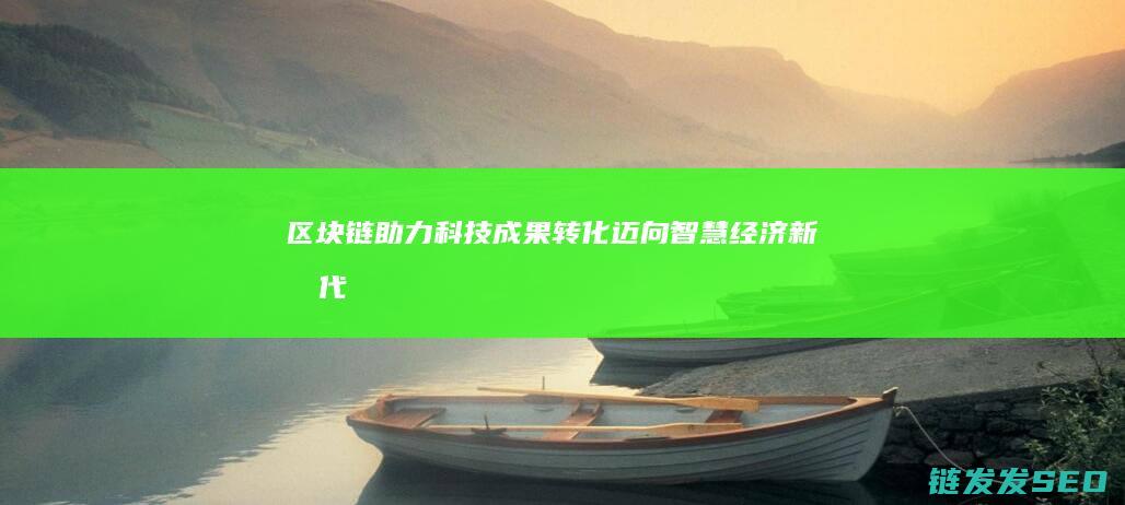 区块链助力科技成果转化：迈向智慧经济新时代 (区块链 服务)