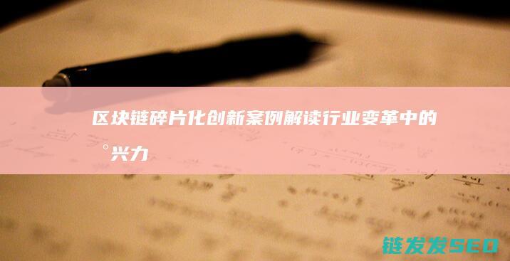 区块链碎片化创新案例解读：行业变革中的新兴力量 (区块链分片技术大牛讲解)