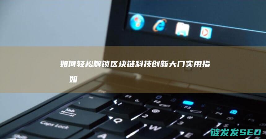 如何轻松解锁区块链科技创新大门：实用指南 (如何轻松解锁一字马)