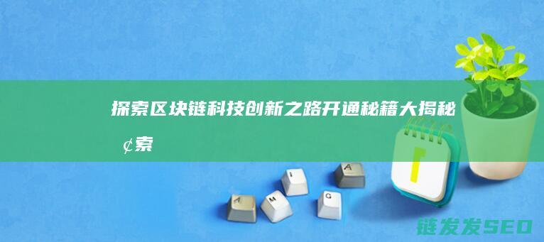 探索区块链科技创新之路：开通秘籍大揭秘 (探索区块链技术)