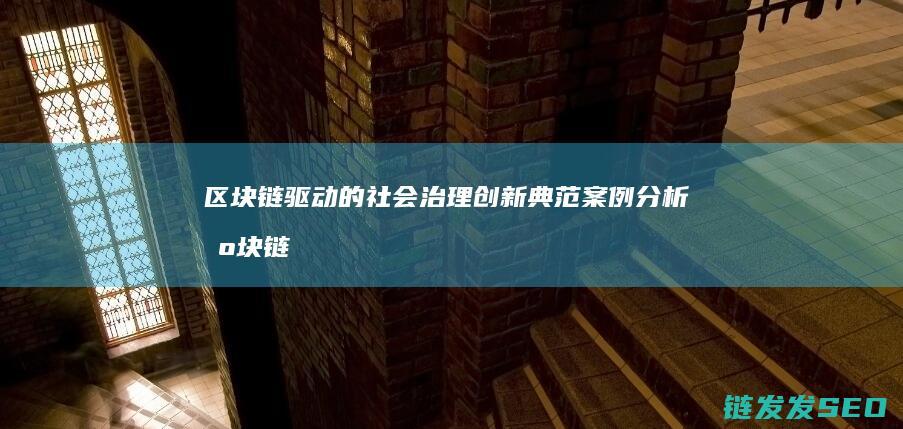 区块链驱动的社会治理创新典范案例分析 (区块链驱动的化工安全准化体系在ESG框架中的应用)