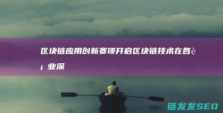 区块链应用创新赛项：开启区块链技术在各行业深度应用的大门 (区块链应用创新)