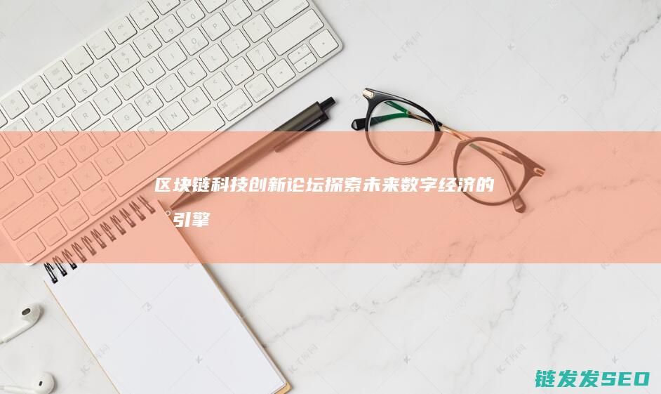 区块链科技创新论坛：探索未来数字经济的新引擎 (区块链科技创始人是谁)
