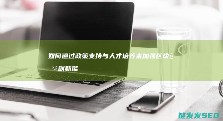 如何通过政策支持与人才培养来加强区块链创新能力 (如何通过政策手段促进循环经济发展)
