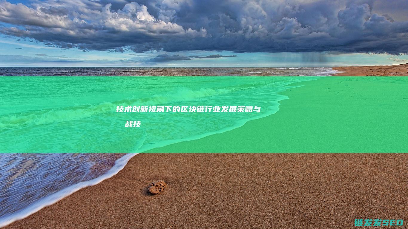 技术创新视角下的区块链行业发展策略与挑战 (技术创新视角下的空间设计怎么写)
