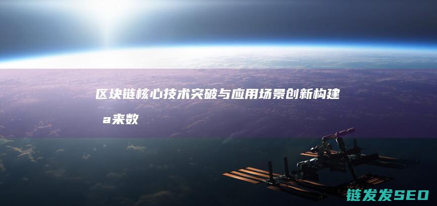 区块链核心技术突破与应用场景创新：构建未来数字经济新生态 (区块链核心技术包括)