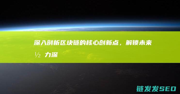 深入剖析区块链的核心创新点，解锁未来潜力 (深入剖析区块链工作)