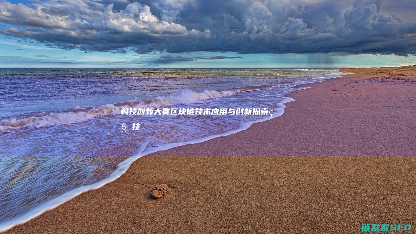 科技创新大赛：区块链技术应用与创新探索 (科技创新大赛作品)