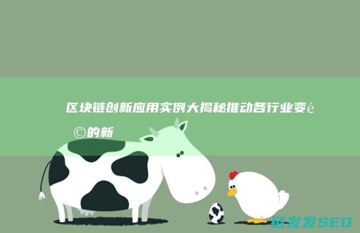 区块链创新应用实例大揭秘：推动各行业变革的新引擎 (区块链创新应用试点)