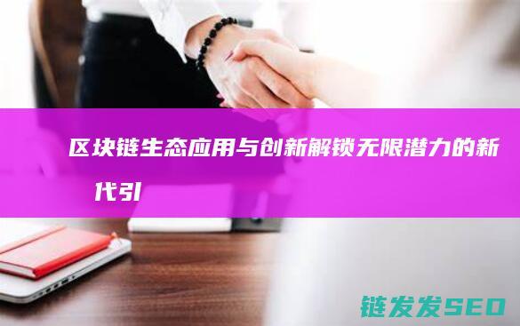 区块链生态应用与创新：解锁无限潜力的新时代引擎 (区块链生态应用)