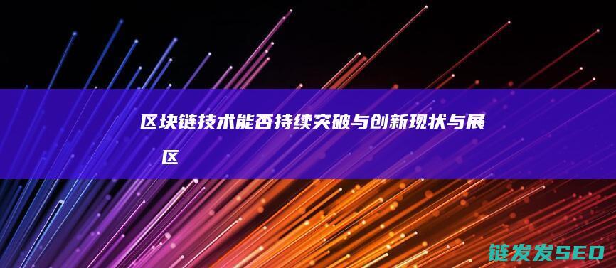 区块链技术能否持续突破与创新：现状与展望 (区块链技术能解决的问题是)