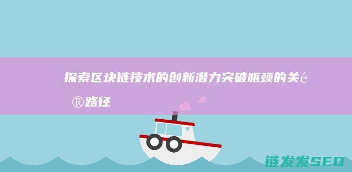 探索区块链技术的创新潜力：突破瓶颈的关键路径 (探索区块链技术在非税收入征收 房地产交易)