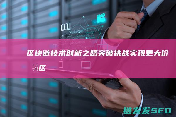 区块链技术创新之路突破挑战实现更大区
