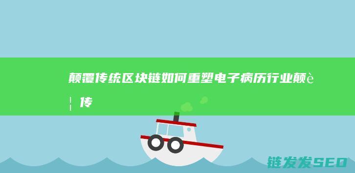颠覆传统链如何重塑电子病历行业颠覆传
