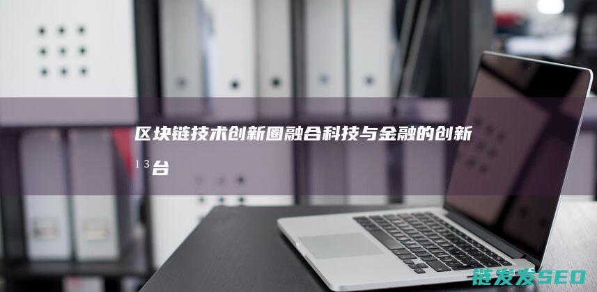 链技术圈融合科技与金融的平台