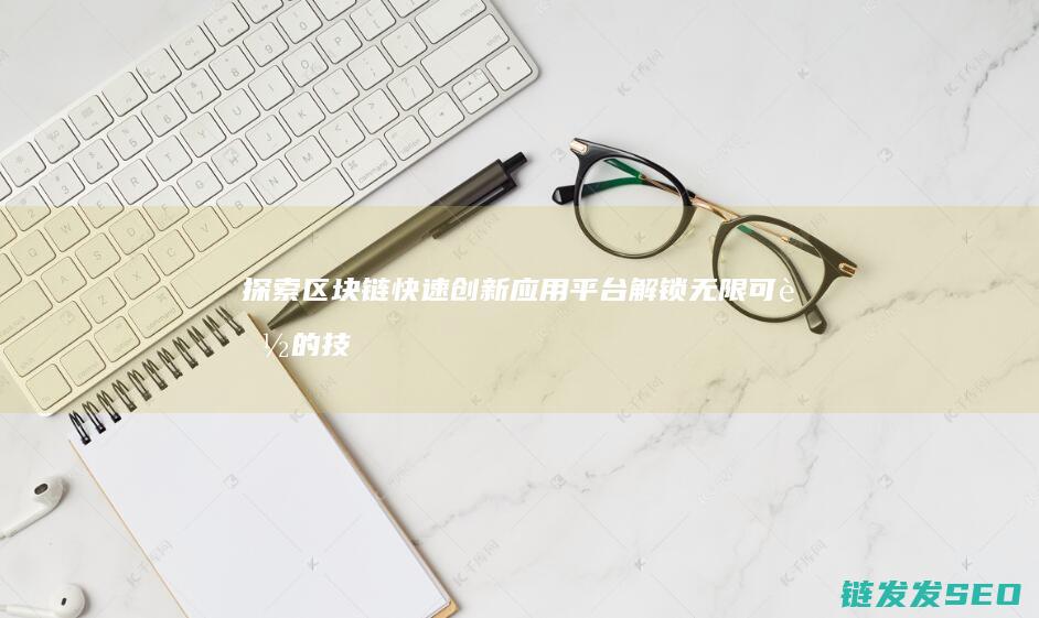 探索区块链快速创新应用平台：解锁无限可能的技术前沿阵地 (探索区块链技术)
