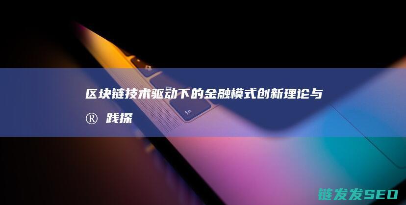 区块链技术驱动下的金融模式创新：理论与实践探索 (区块链技术驱动金融 pdf)
