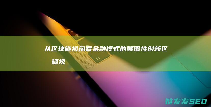 从区块链视角看金融模式的颠覆性创新 (区块链视角下)