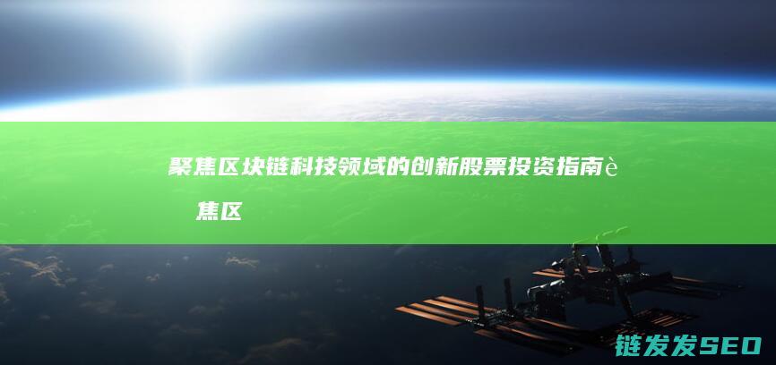 聚焦区块链科技领域的创新股票投资指南 (聚焦区块链科技发展)