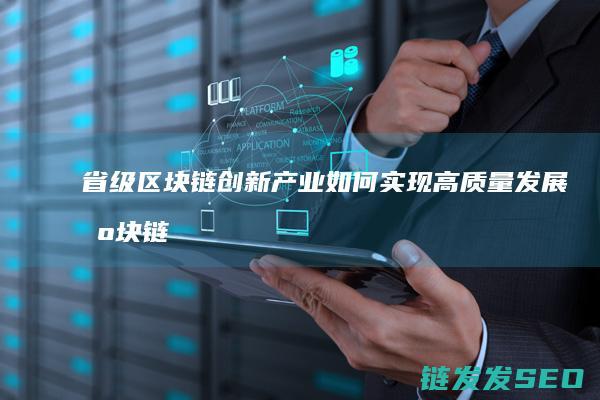 省级区块链创新产业如何实现高质量发展 (区块链省赛)