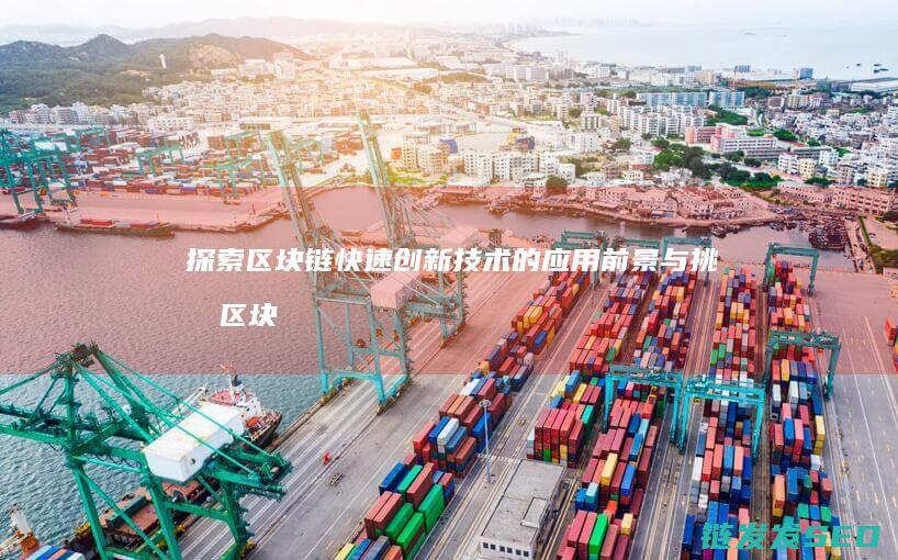 探索区块链快速创新技术的应用前景与挑战 (区块链快讯)