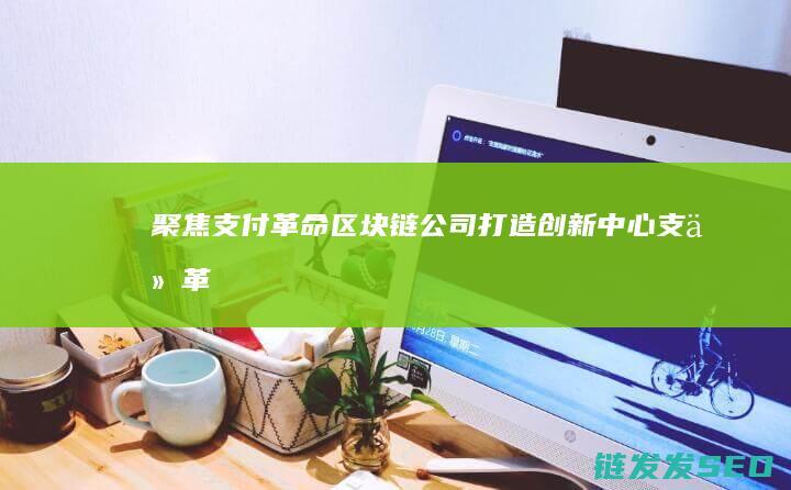 聚焦支付革命：区块链公司打造创新中心 (支付革命在线阅读)