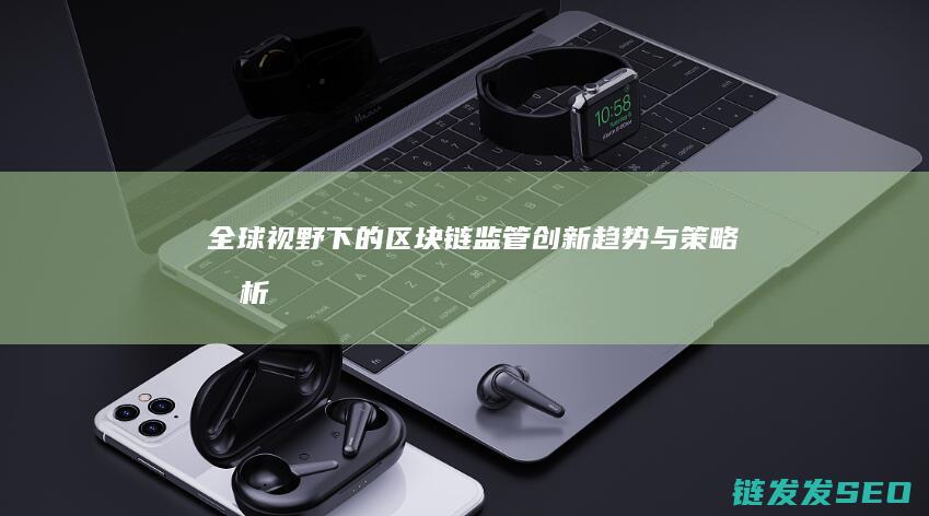 全球视野下的区块链监管创新：趋势与策略分析 (全球视野下的犹太文明)