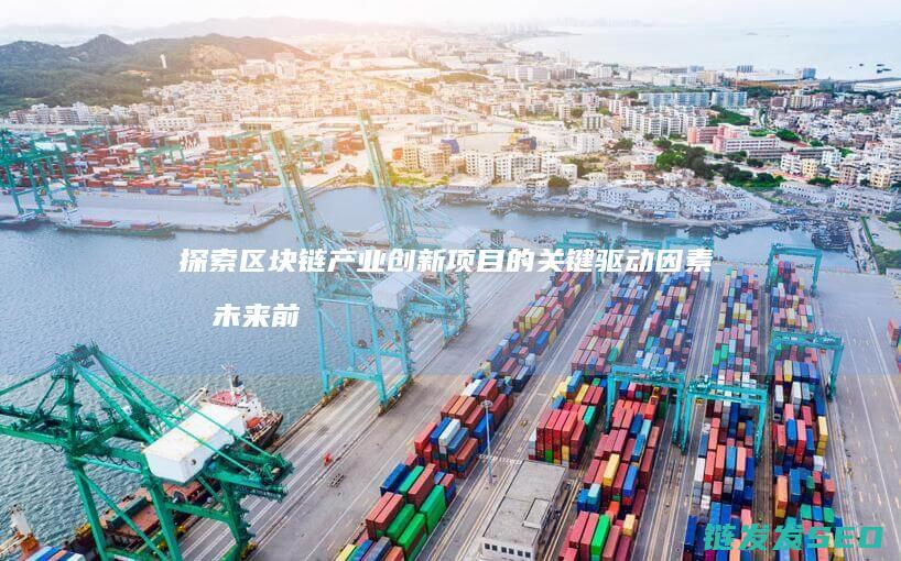 探索区块链产业创新项目的关键驱动因素及未来前景 (探索区块链技术)